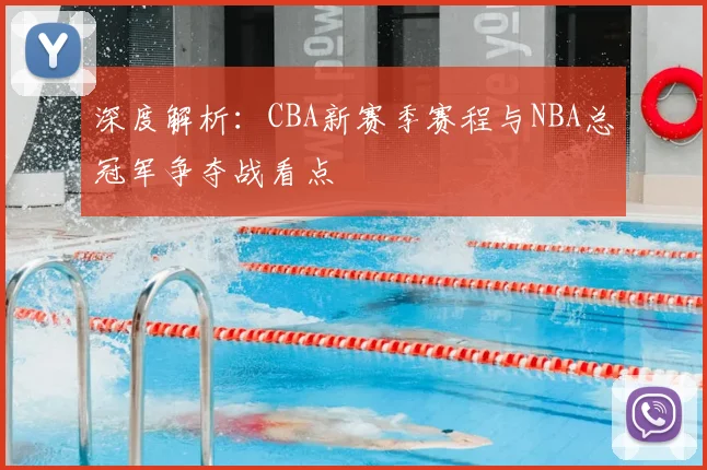 深度解析：CBA新赛季赛程与NBA总冠军争夺战看点