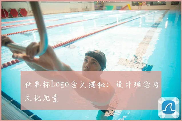 世界杯Logo含义揭秘：设计理念与文化元素