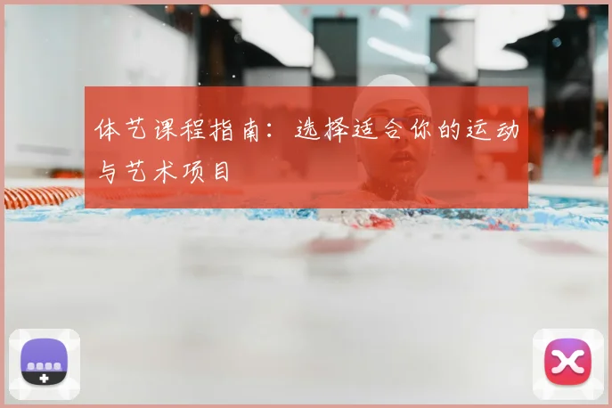 体艺课程指南:选择适合你的运动与艺术项目