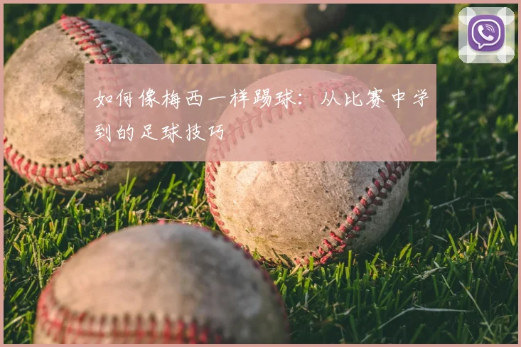 如何像梅西一样踢球：从比赛中学到的足球技巧