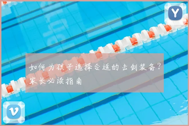 如何为孩子选择合适的击剑装备？家长必读指南