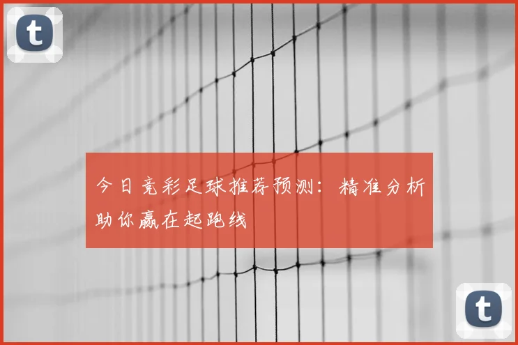 今日竞彩足球推荐预测：精准分析助你赢在起跑线
