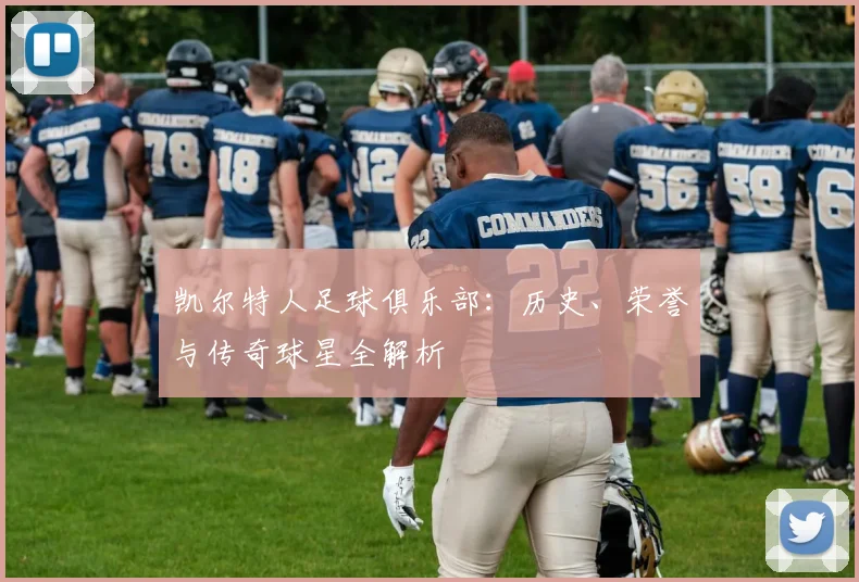 凯尔特人足球俱乐部：历史、荣誉与传奇球星全解析