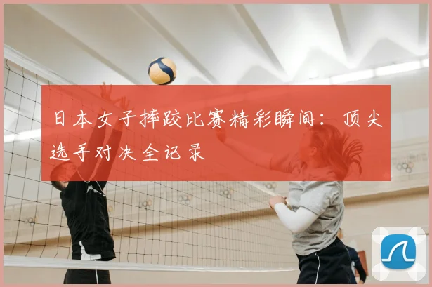 日本女子摔跤比赛精彩瞬间：顶尖选手对决全记录