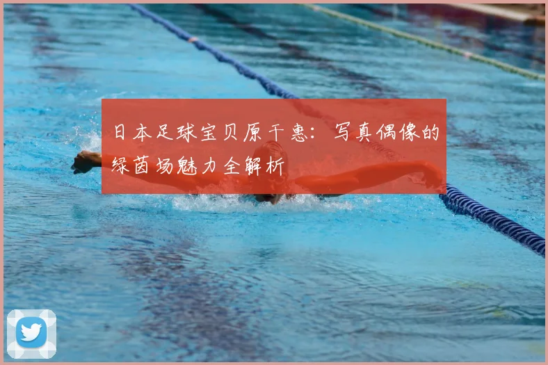日本足球宝贝原干惠：写真偶像的绿茵场魅力全解析